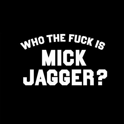 Who the fuck is Mick Jagger