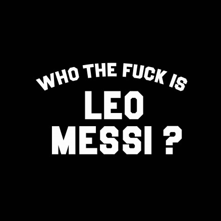 Who the fuck is Leo Messi