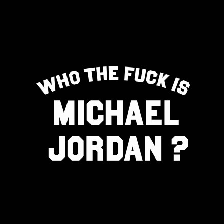 Who the fuck is Michael Jordan