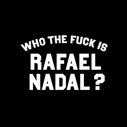 Who the fuck is Rafael Nadal